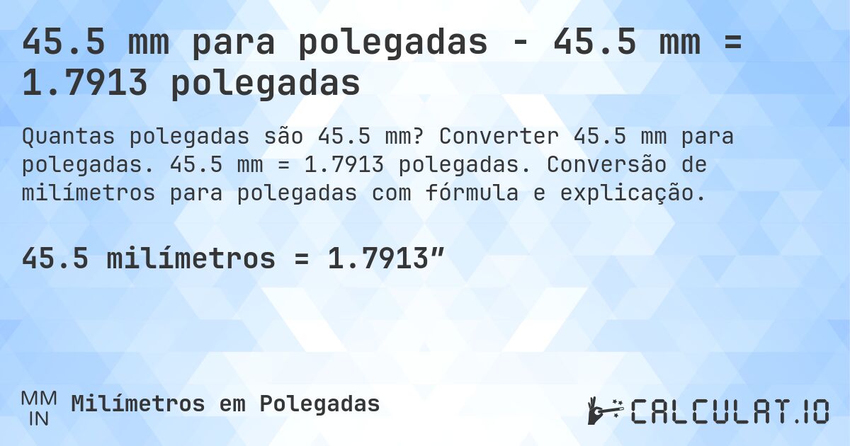 45.5 mm para polegadas - 45.5 mm = 1.7913 polegadas. Converter 45.5 mm para polegadas. 45.5 mm = 1.7913 polegadas. Conversão de milímetros para polegadas com fórmula e explicação.