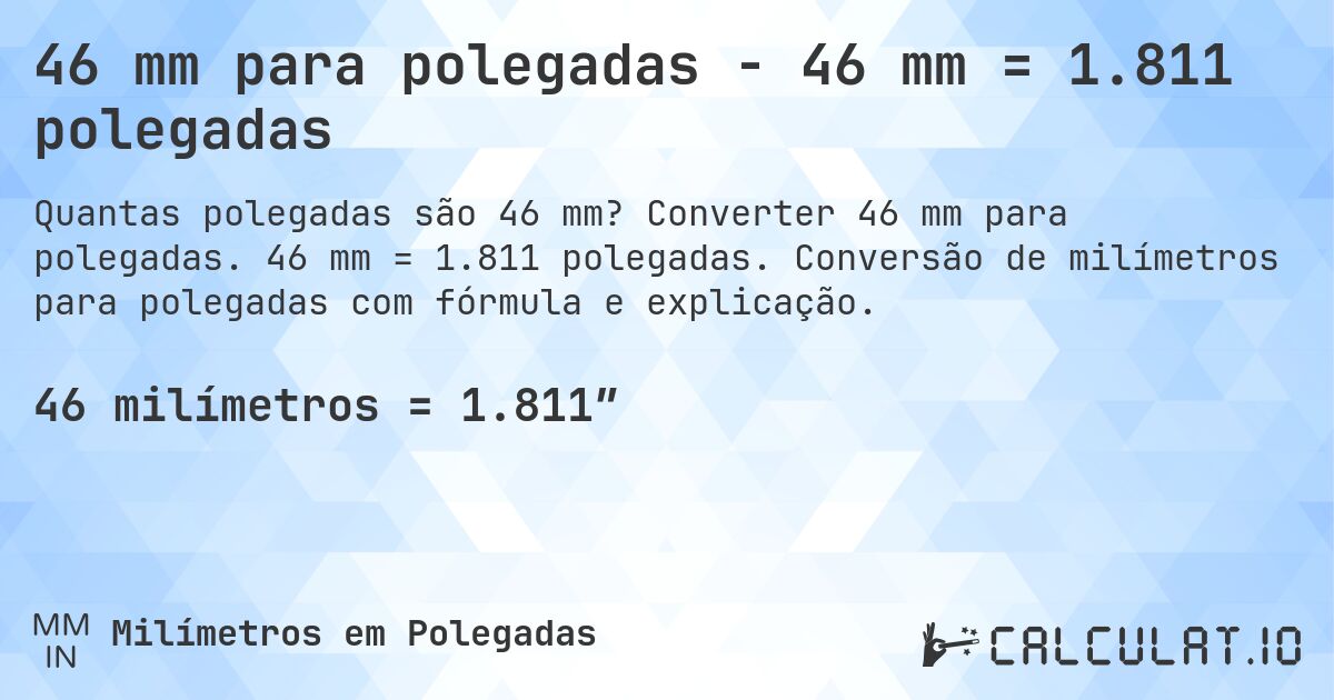 46 mm para polegadas - 46 mm = 1.811 polegadas. Converter 46 mm para polegadas. 46 mm = 1.811 polegadas. Conversão de milímetros para polegadas com fórmula e explicação.