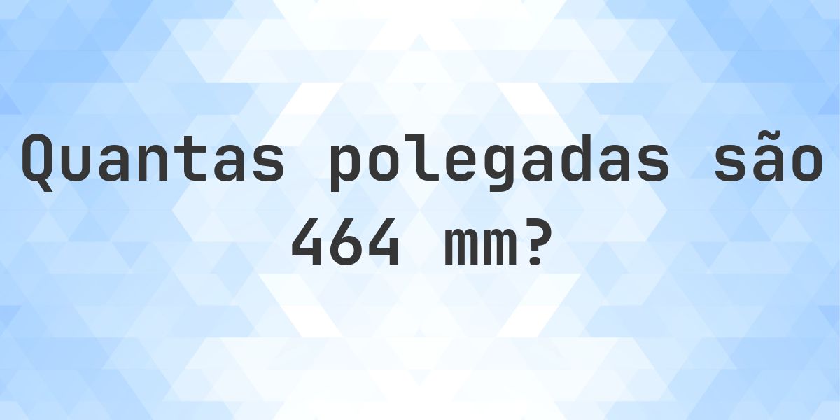 464 mm para polegadas - 464 mm = 18.2677 polegadas - Calculatio