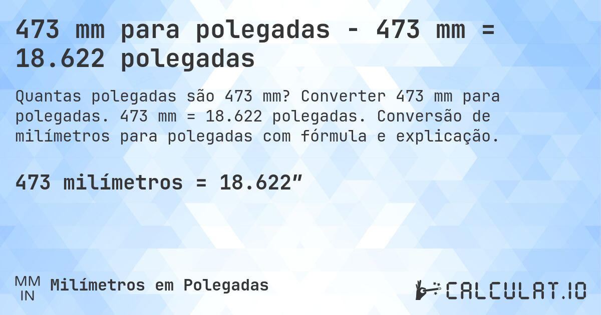 473 mm para polegadas - 473 mm = 18.622 polegadas. Converter 473 mm para polegadas. 473 mm = 18.622 polegadas. Conversão de milímetros para polegadas com fórmula e explicação.