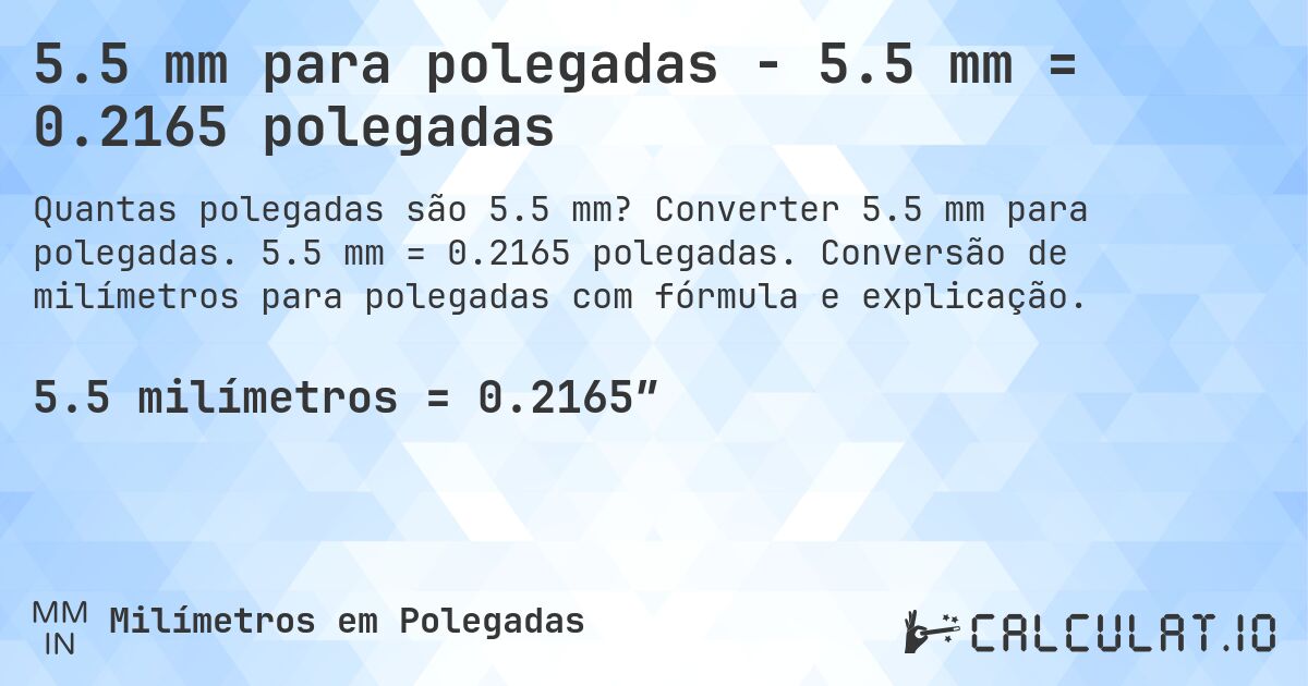 5.5 mm para polegadas - 5.5 mm = 0.2165 polegadas. Converter 5.5 mm para polegadas. 5.5 mm = 0.2165 polegadas. Conversão de milímetros para polegadas com fórmula e explicação.