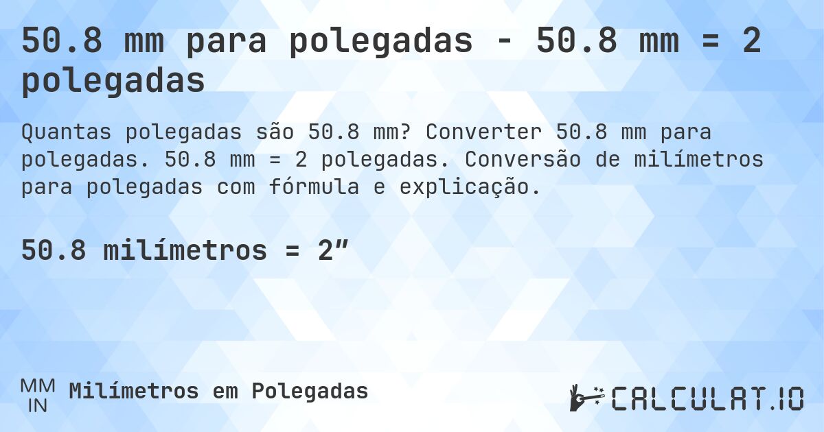 50.8 mm para polegadas - 50.8 mm = 2 polegadas. Converter 50.8 mm para polegadas. 50.8 mm = 2 polegadas. Conversão de milímetros para polegadas com fórmula e explicação.