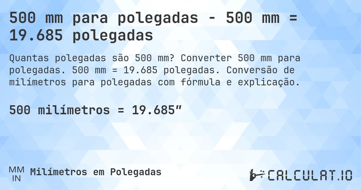 500 mm para polegadas - 500 mm = 19.685 polegadas. Converter 500 mm para polegadas. 500 mm = 19.685 polegadas. Conversão de milímetros para polegadas com fórmula e explicação.
