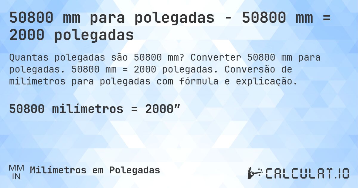 50800 mm para polegadas - 50800 mm = 2000 polegadas. Converter 50800 mm para polegadas. 50800 mm = 2000 polegadas. Conversão de milímetros para polegadas com fórmula e explicação.