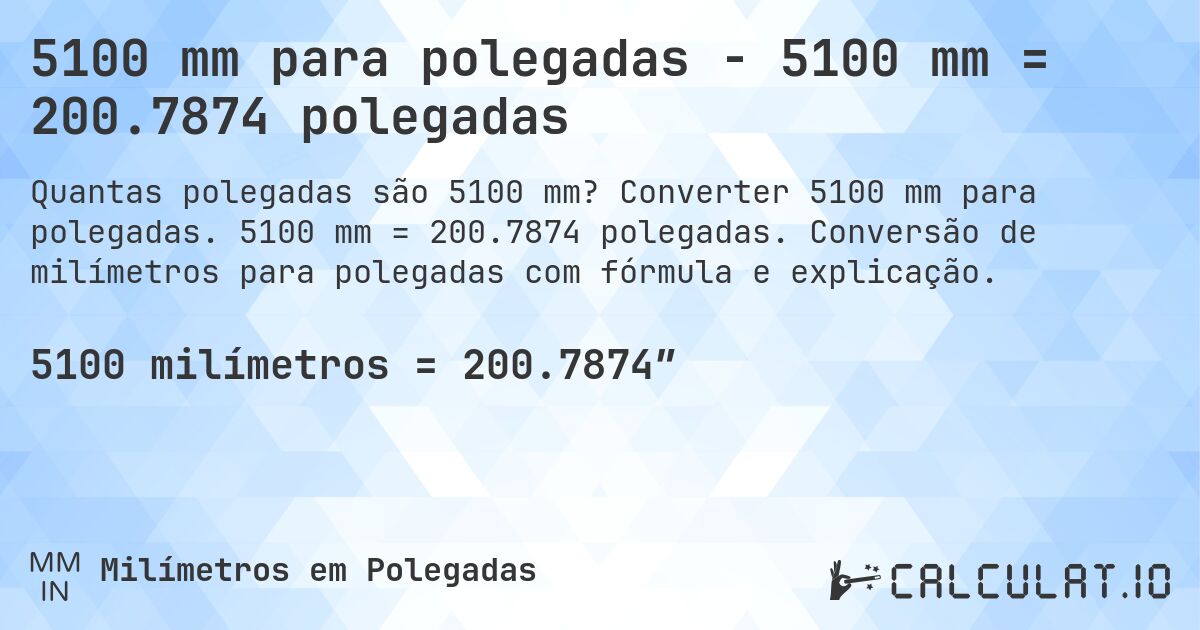 5100 mm para polegadas - 5100 mm = 200.7874 polegadas. Converter 5100 mm para polegadas. 5100 mm = 200.7874 polegadas. Conversão de milímetros para polegadas com fórmula e explicação.