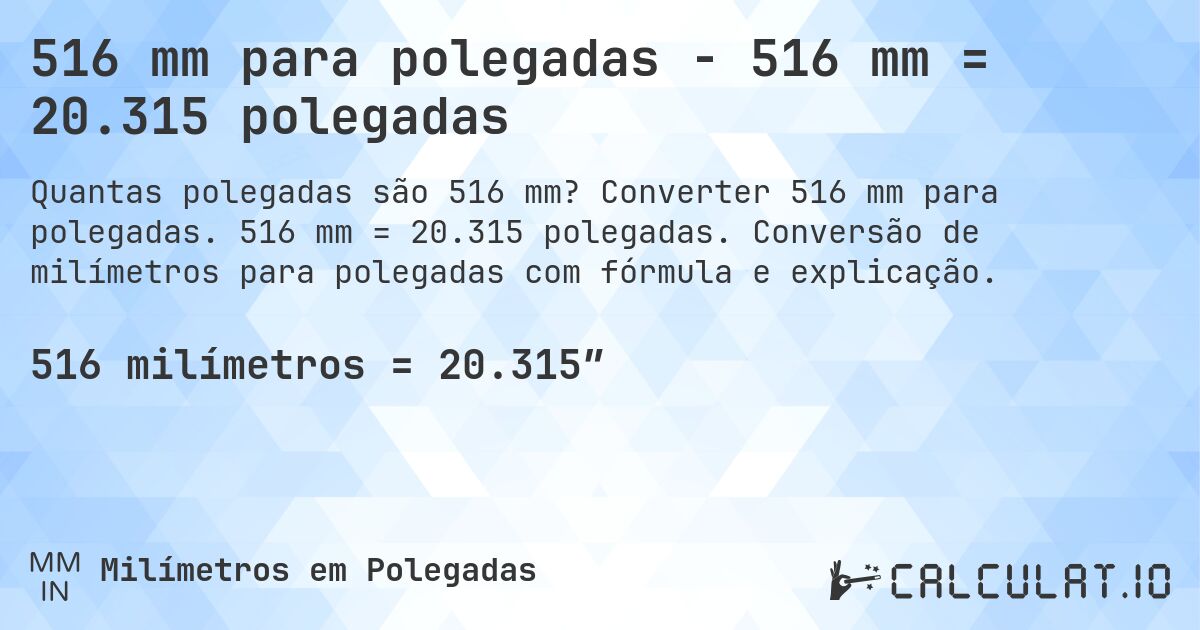 516 mm para polegadas - 516 mm = 20.315 polegadas. Converter 516 mm para polegadas. 516 mm = 20.315 polegadas. Conversão de milímetros para polegadas com fórmula e explicação.