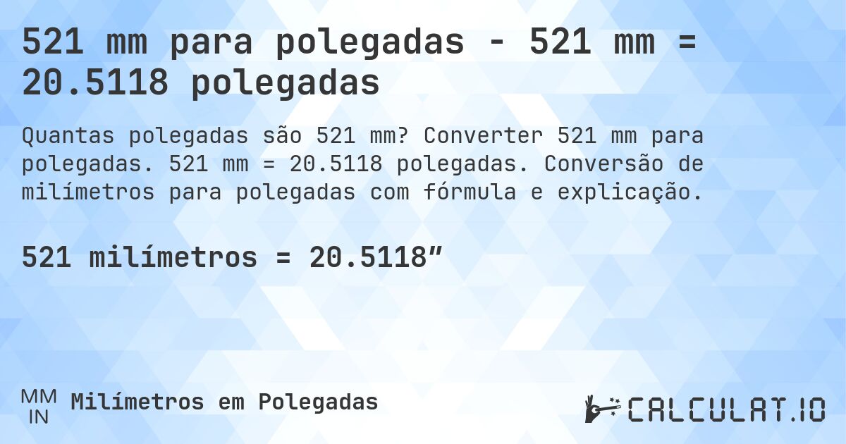 521 mm para polegadas - 521 mm = 20.5118 polegadas. Converter 521 mm para polegadas. 521 mm = 20.5118 polegadas. Conversão de milímetros para polegadas com fórmula e explicação.