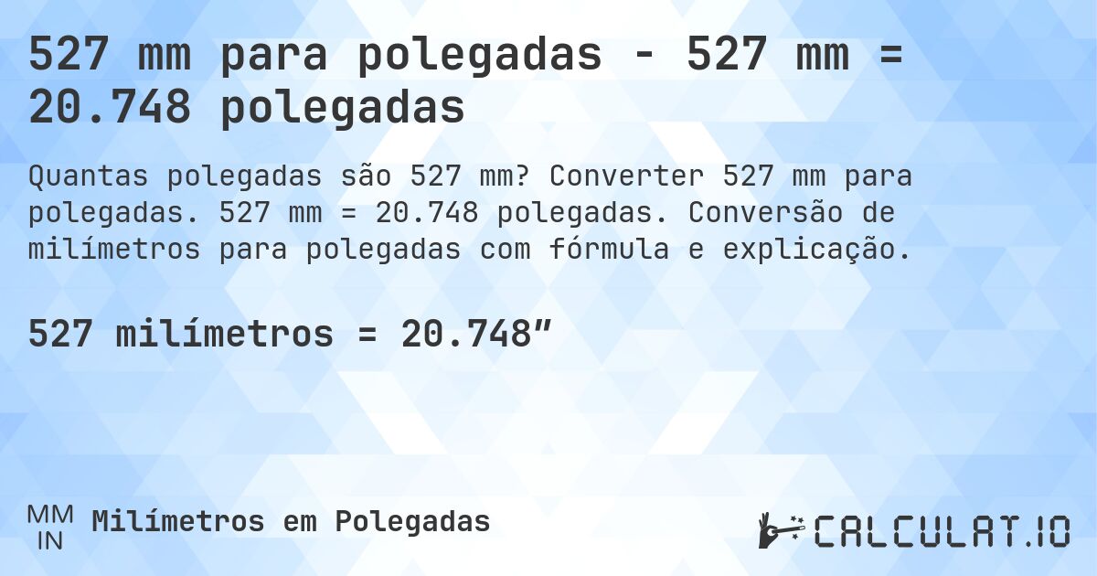 527 mm para polegadas - 527 mm = 20.748 polegadas. Converter 527 mm para polegadas. 527 mm = 20.748 polegadas. Conversão de milímetros para polegadas com fórmula e explicação.