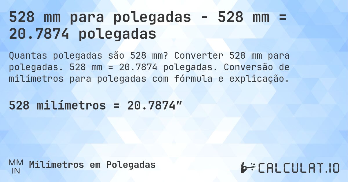528 mm para polegadas - 528 mm = 20.7874 polegadas. Converter 528 mm para polegadas. 528 mm = 20.7874 polegadas. Conversão de milímetros para polegadas com fórmula e explicação.