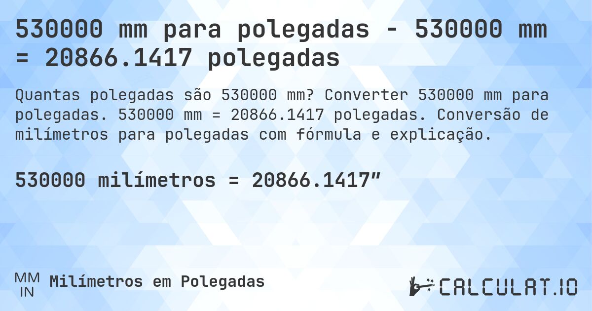 530000 mm para polegadas - 530000 mm = 20866.1417 polegadas. Converter 530000 mm para polegadas. 530000 mm = 20866.1417 polegadas. Conversão de milímetros para polegadas com fórmula e explicação.