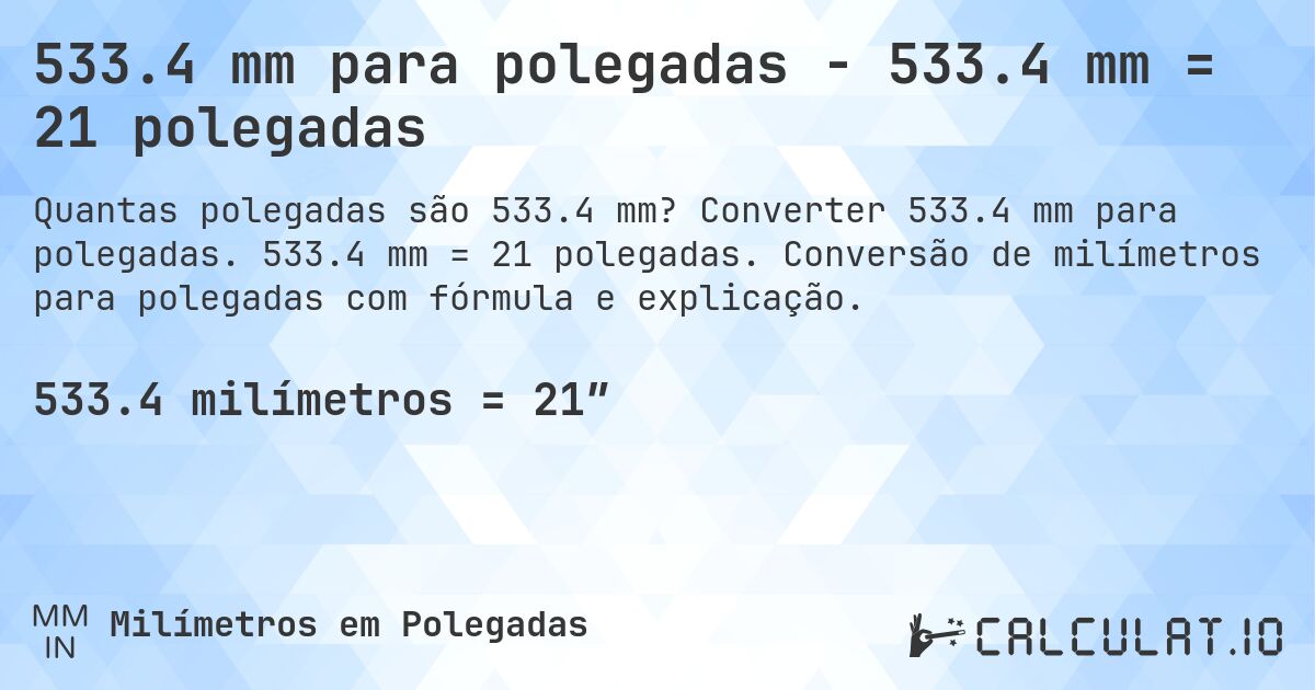 533.4 mm para polegadas - 533.4 mm = 21 polegadas. Converter 533.4 mm para polegadas. 533.4 mm = 21 polegadas. Conversão de milímetros para polegadas com fórmula e explicação.