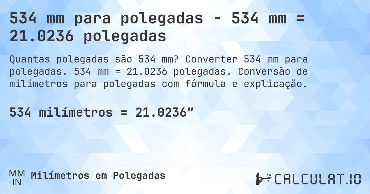 534 mm para polegadas - 534 mm = 21.0236 polegadas. Converter 534 mm para polegadas. 534 mm = 21.0236 polegadas. Conversão de milímetros para polegadas com fórmula e explicação.
