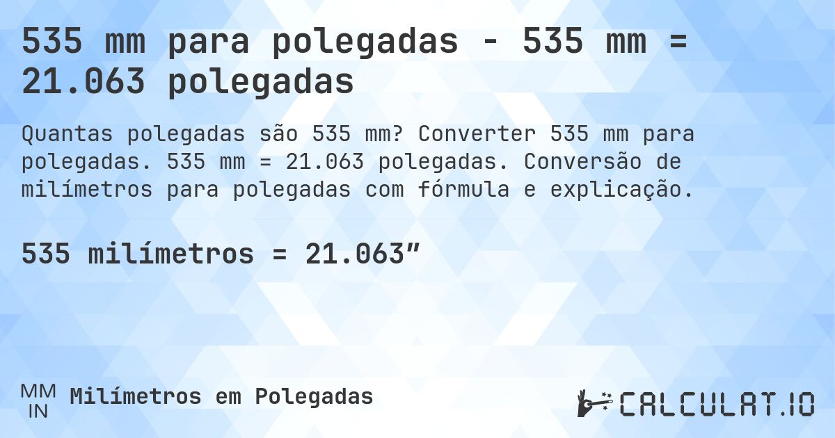 535 mm para polegadas - 535 mm = 21.063 polegadas. Converter 535 mm para polegadas. 535 mm = 21.063 polegadas. Conversão de milímetros para polegadas com fórmula e explicação.