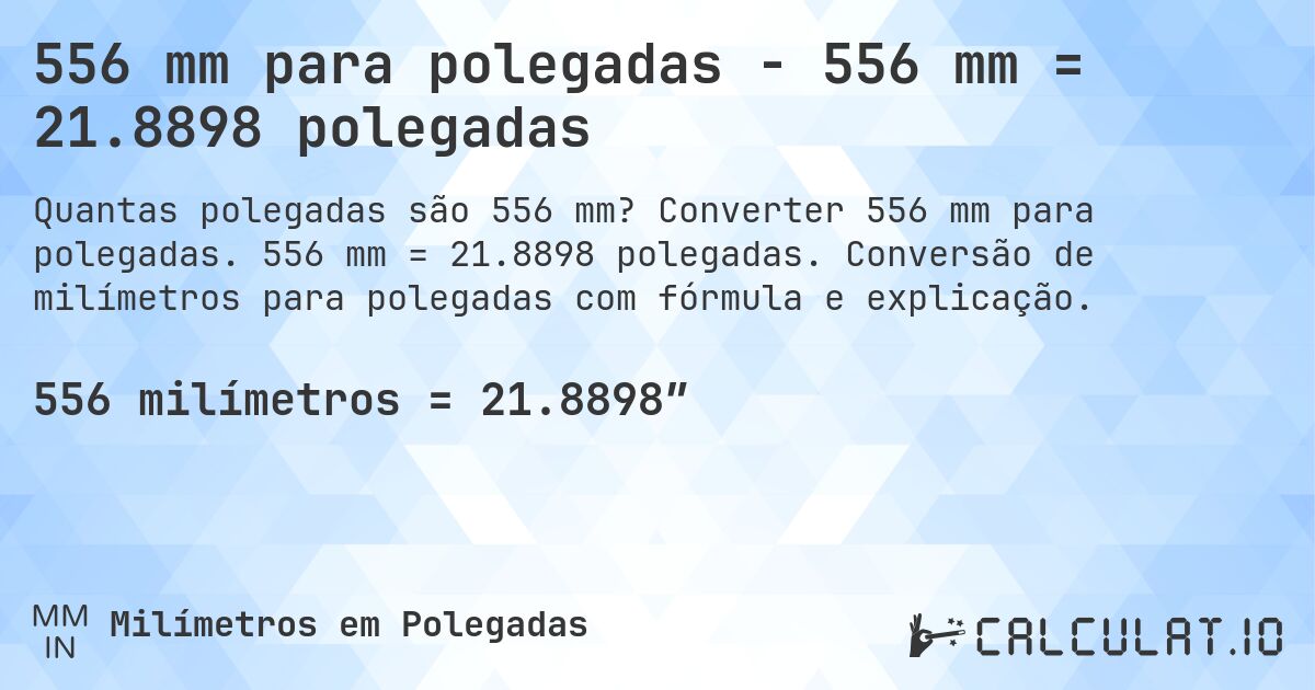 556 mm para polegadas - 556 mm = 21.8898 polegadas. Converter 556 mm para polegadas. 556 mm = 21.8898 polegadas. Conversão de milímetros para polegadas com fórmula e explicação.