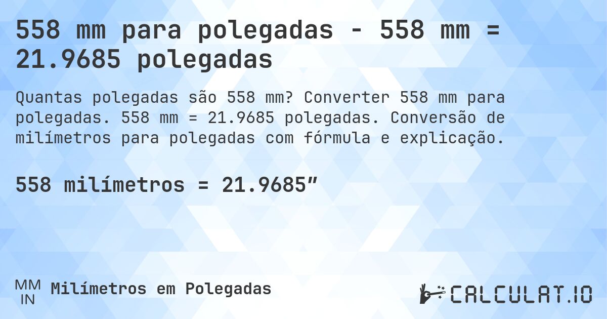 558 mm para polegadas - 558 mm = 21.9685 polegadas. Converter 558 mm para polegadas. 558 mm = 21.9685 polegadas. Conversão de milímetros para polegadas com fórmula e explicação.