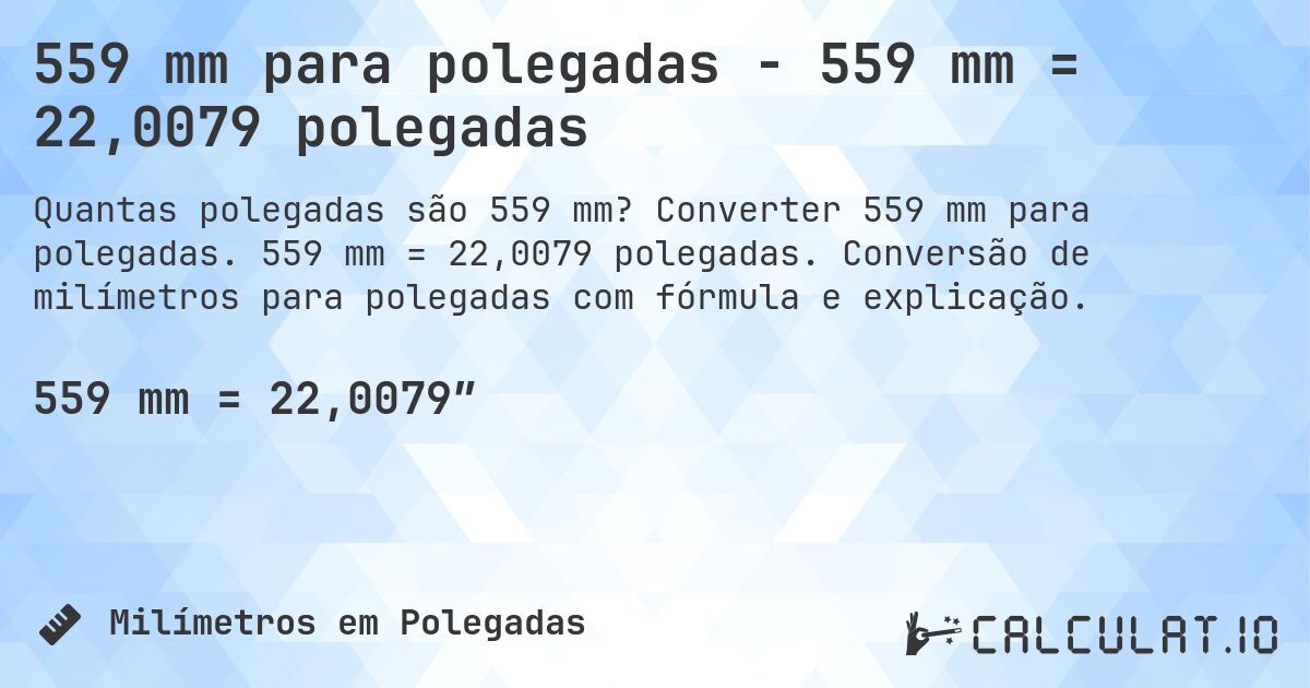 559 mm para polegadas - 559 mm = 22,0079 polegadas. Converter 559 mm para polegadas. 559 mm = 22,0079 polegadas. Conversão de milímetros para polegadas com fórmula e explicação.