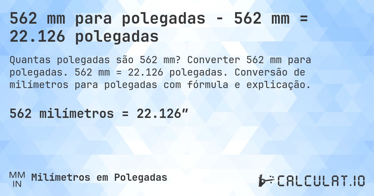 562 mm para polegadas - 562 mm = 22.126 polegadas. Converter 562 mm para polegadas. 562 mm = 22.126 polegadas. Conversão de milímetros para polegadas com fórmula e explicação.