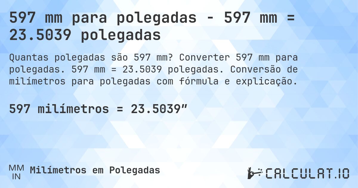 597 mm para polegadas - 597 mm = 23.5039 polegadas. Converter 597 mm para polegadas. 597 mm = 23.5039 polegadas. Conversão de milímetros para polegadas com fórmula e explicação.