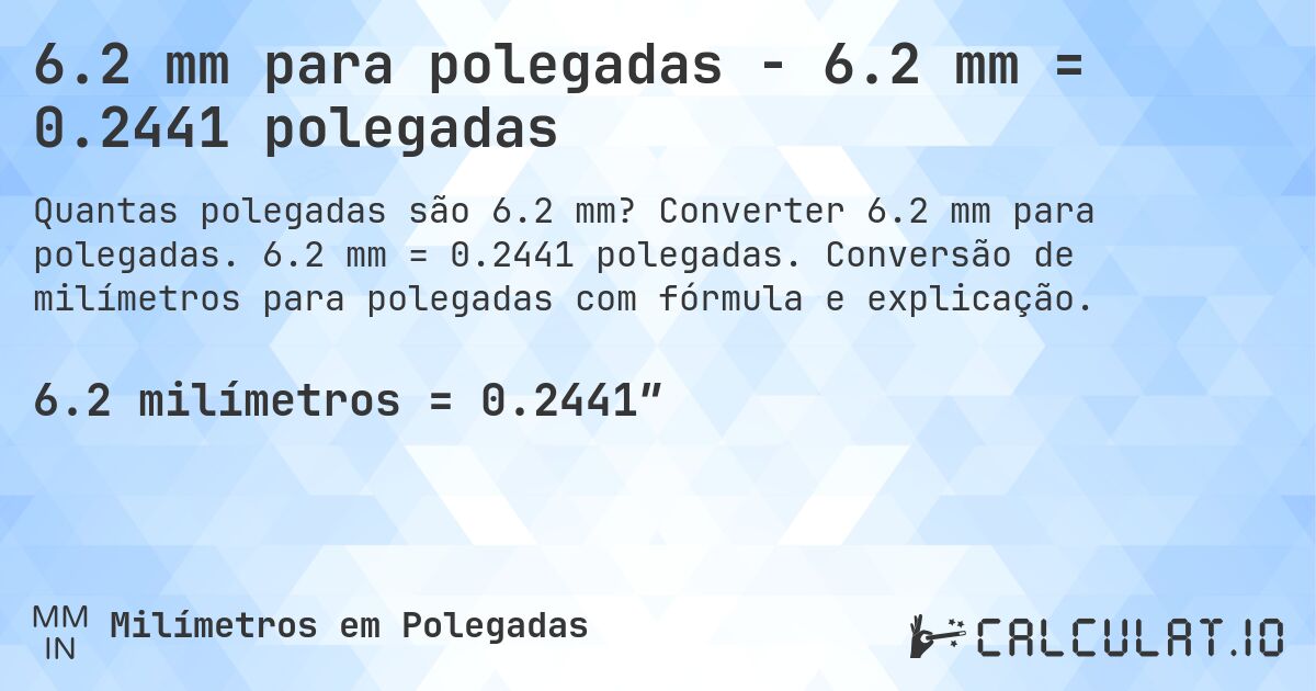 6.2 mm para polegadas - 6.2 mm = 0.2441 polegadas. Converter 6.2 mm para polegadas. 6.2 mm = 0.2441 polegadas. Conversão de milímetros para polegadas com fórmula e explicação.