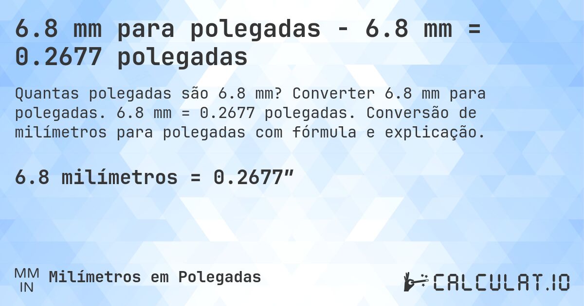 6.8 mm para polegadas - 6.8 mm = 0.2677 polegadas. Converter 6.8 mm para polegadas. 6.8 mm = 0.2677 polegadas. Conversão de milímetros para polegadas com fórmula e explicação.