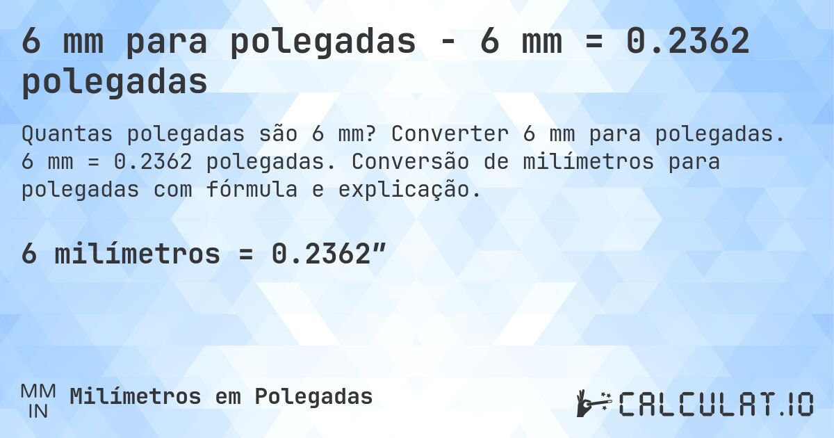 6 mm para polegadas - 6 mm = 0.2362 polegadas. Converter 6 mm para polegadas. 6 mm = 0.2362 polegadas. Conversão de milímetros para polegadas com fórmula e explicação.