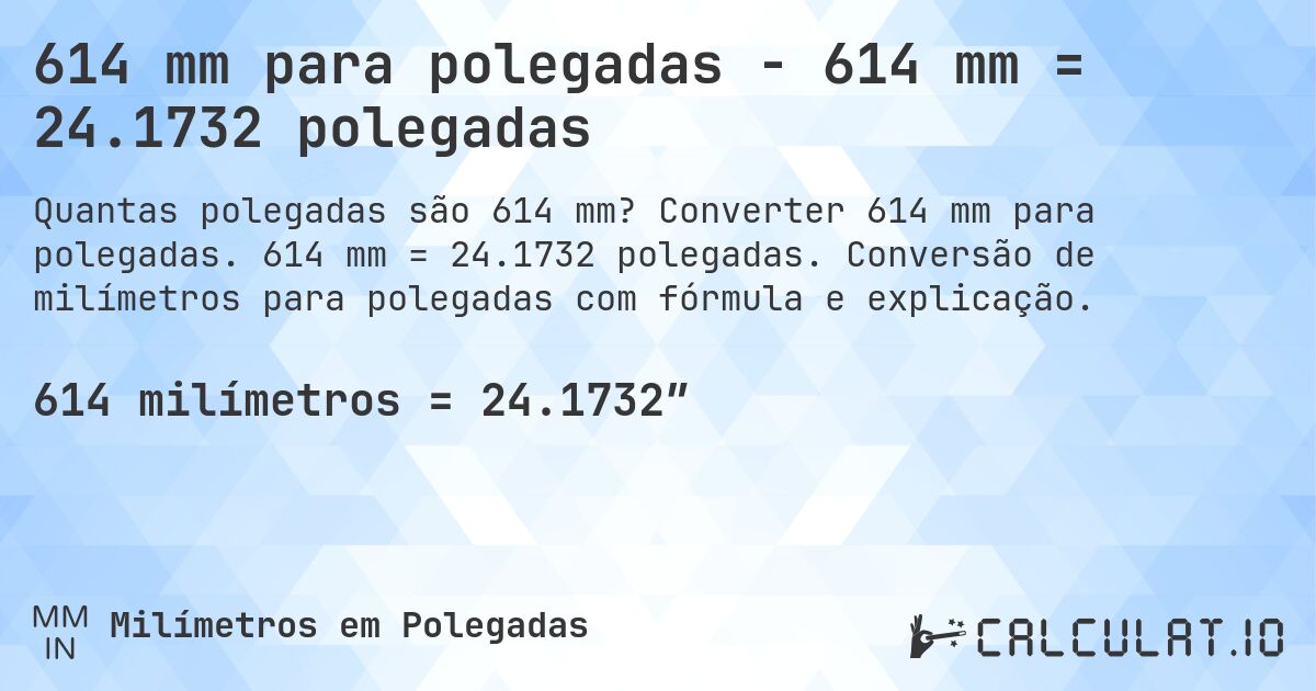 614 mm para polegadas - 614 mm = 24.1732 polegadas. Converter 614 mm para polegadas. 614 mm = 24.1732 polegadas. Conversão de milímetros para polegadas com fórmula e explicação.