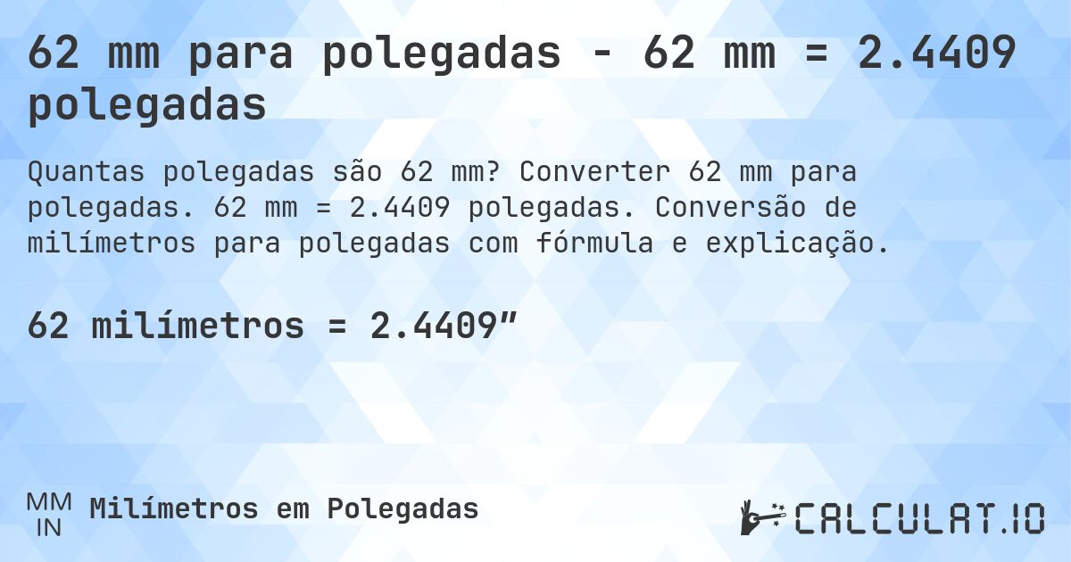 62 mm para polegadas - 62 mm = 2.4409 polegadas. Converter 62 mm para polegadas. 62 mm = 2.4409 polegadas. Conversão de milímetros para polegadas com fórmula e explicação.