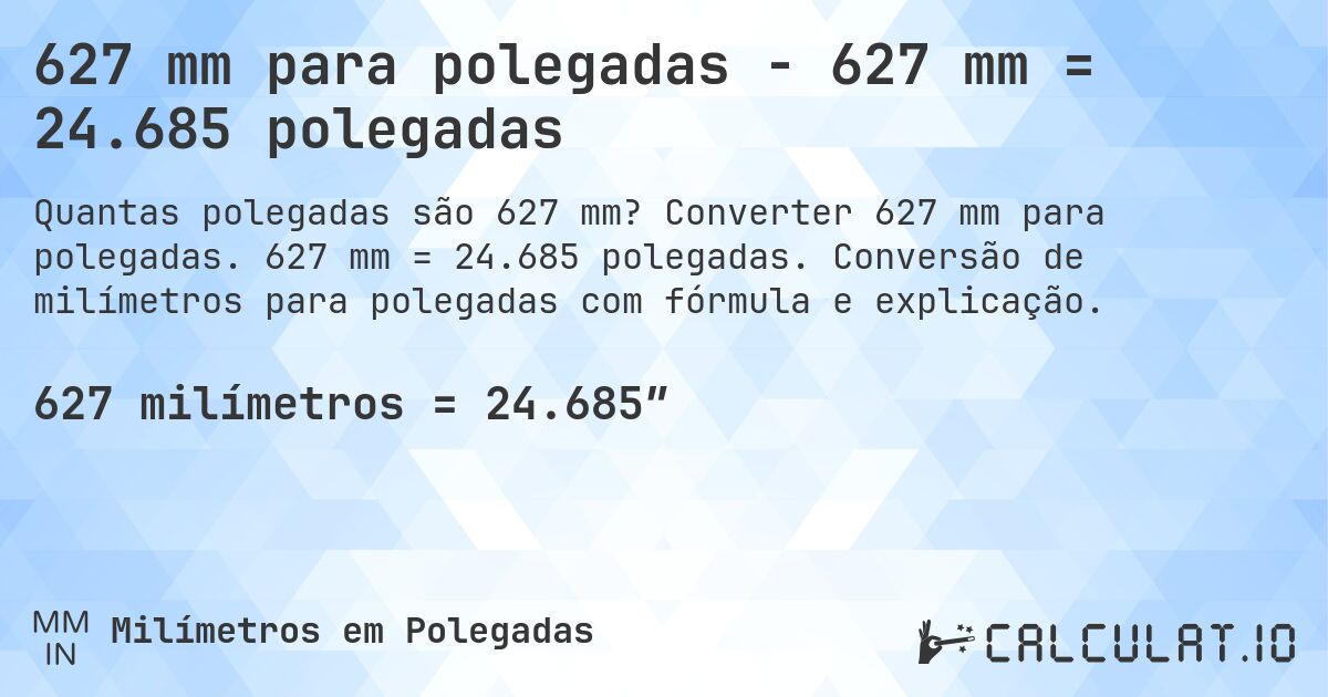 627 mm para polegadas - 627 mm = 24.685 polegadas. Converter 627 mm para polegadas. 627 mm = 24.685 polegadas. Conversão de milímetros para polegadas com fórmula e explicação.