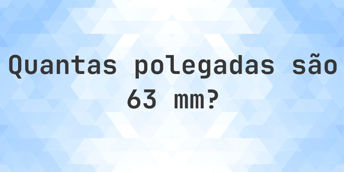 63 mm para polegadas - 63 mm = 2.4803 polegadas - Calculatio