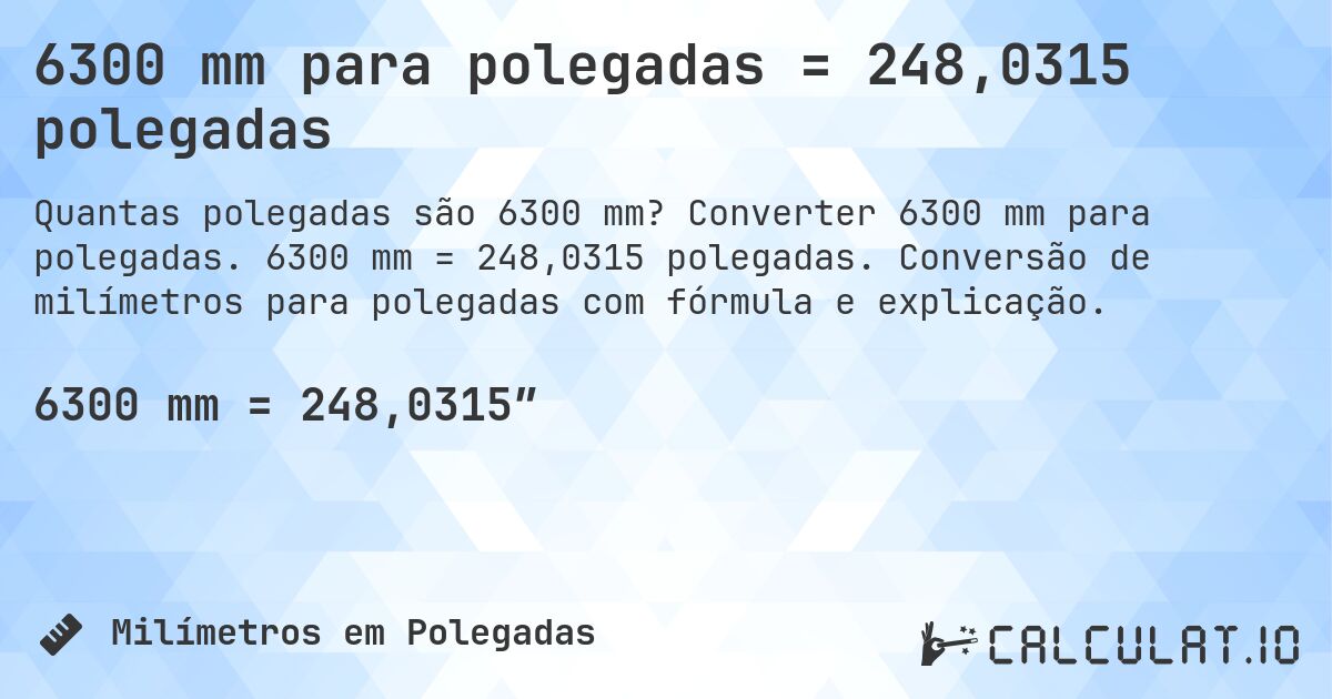 6300 mm para polegadas = 248,0315 polegadas. Converter 6300 mm para polegadas. 6300 mm = 248,0315 polegadas. Conversão de milímetros para polegadas com fórmula e explicação.