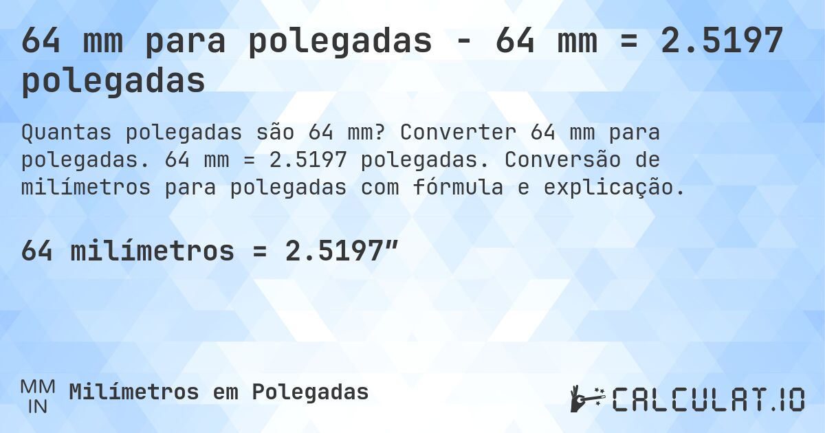 64 mm para polegadas - 64 mm = 2.5197 polegadas. Converter 64 mm para polegadas. 64 mm = 2.5197 polegadas. Conversão de milímetros para polegadas com fórmula e explicação.
