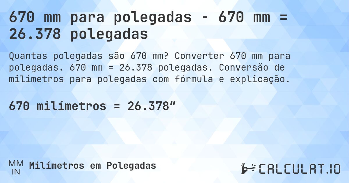 670 mm para polegadas - 670 mm = 26.378 polegadas. Converter 670 mm para polegadas. 670 mm = 26.378 polegadas. Conversão de milímetros para polegadas com fórmula e explicação.