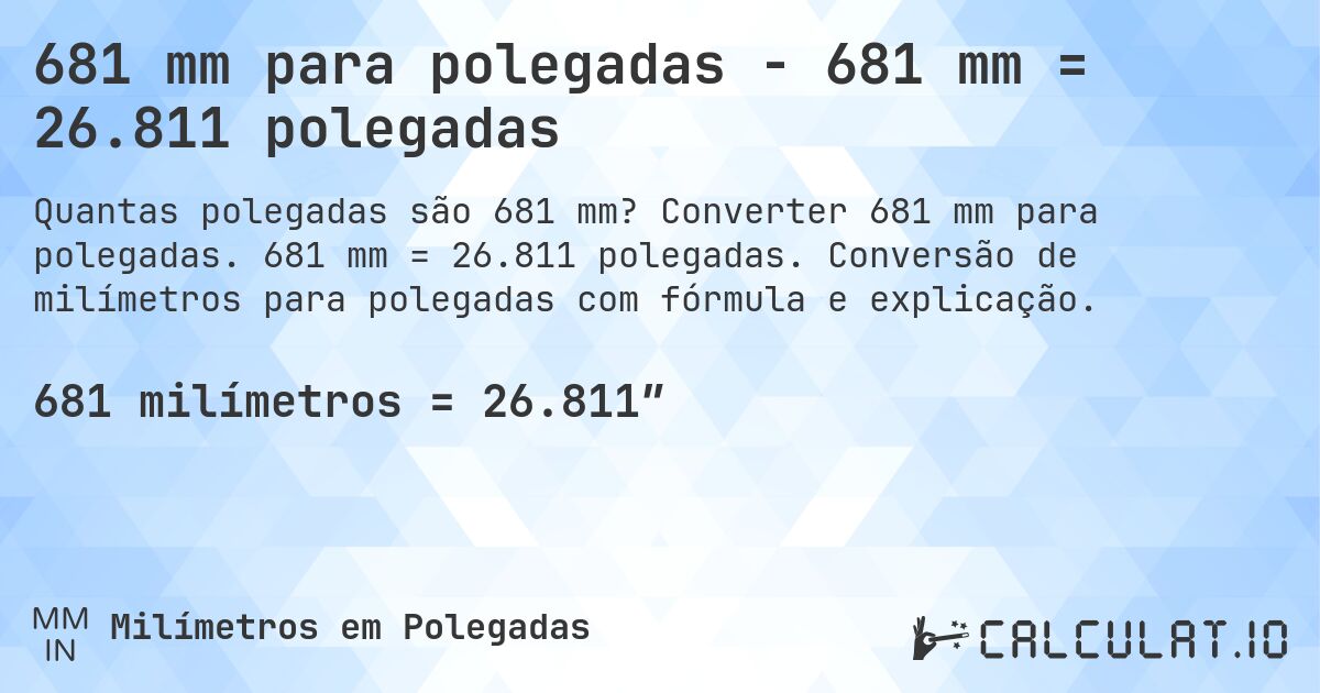 681 mm para polegadas - 681 mm = 26.811 polegadas. Converter 681 mm para polegadas. 681 mm = 26.811 polegadas. Conversão de milímetros para polegadas com fórmula e explicação.
