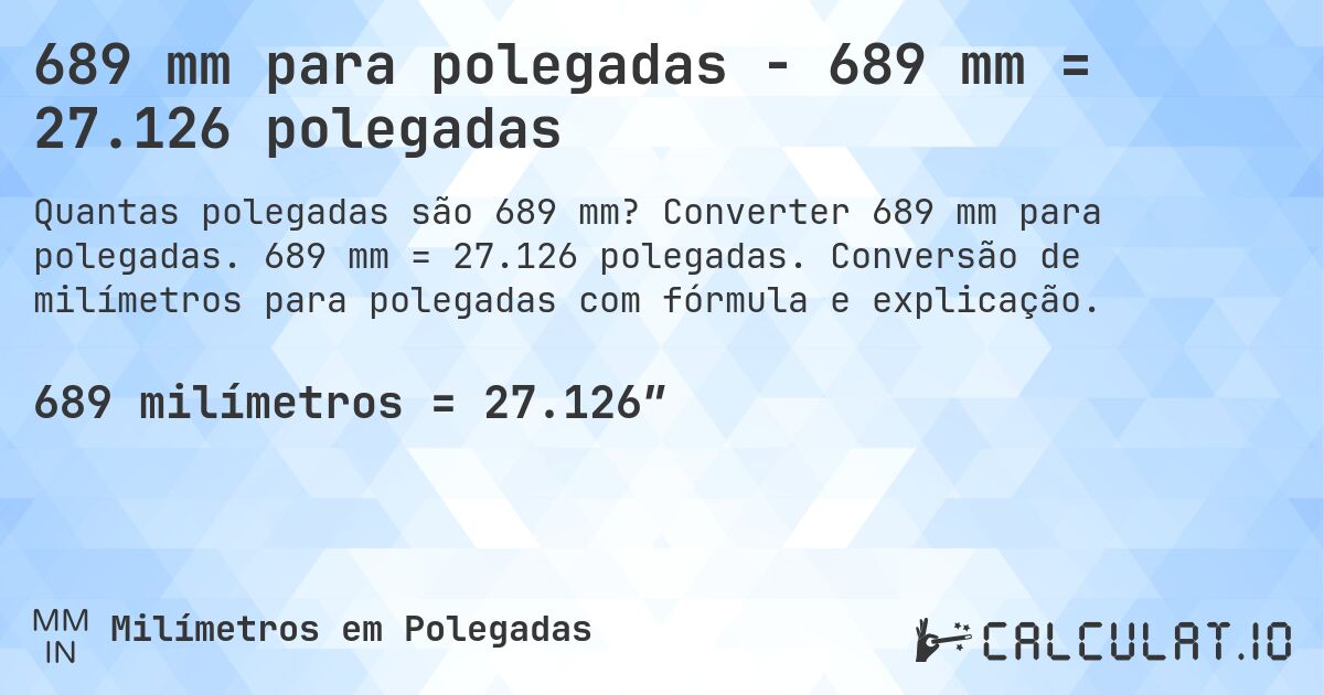 689 mm para polegadas - 689 mm = 27.126 polegadas. Converter 689 mm para polegadas. 689 mm = 27.126 polegadas. Conversão de milímetros para polegadas com fórmula e explicação.