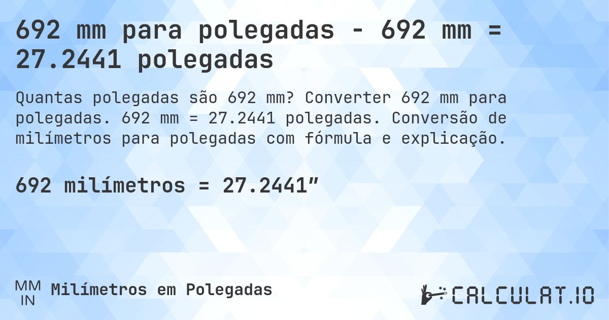 692 mm para polegadas - 692 mm = 27.2441 polegadas. Converter 692 mm para polegadas. 692 mm = 27.2441 polegadas. Conversão de milímetros para polegadas com fórmula e explicação.