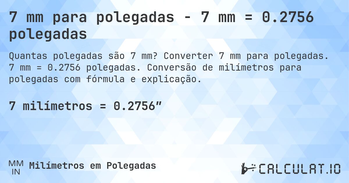 7 mm para polegadas - 7 mm = 0.2756 polegadas. Converter 7 mm para polegadas. 7 mm = 0.2756 polegadas. Conversão de milímetros para polegadas com fórmula e explicação.