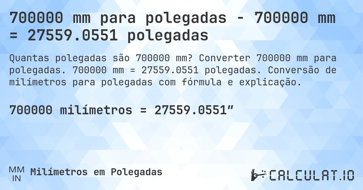 700000 mm para polegadas - 700000 mm = 27559.0551 polegadas. Converter 700000 mm para polegadas. 700000 mm = 27559.0551 polegadas. Conversão de milímetros para polegadas com fórmula e explicação.