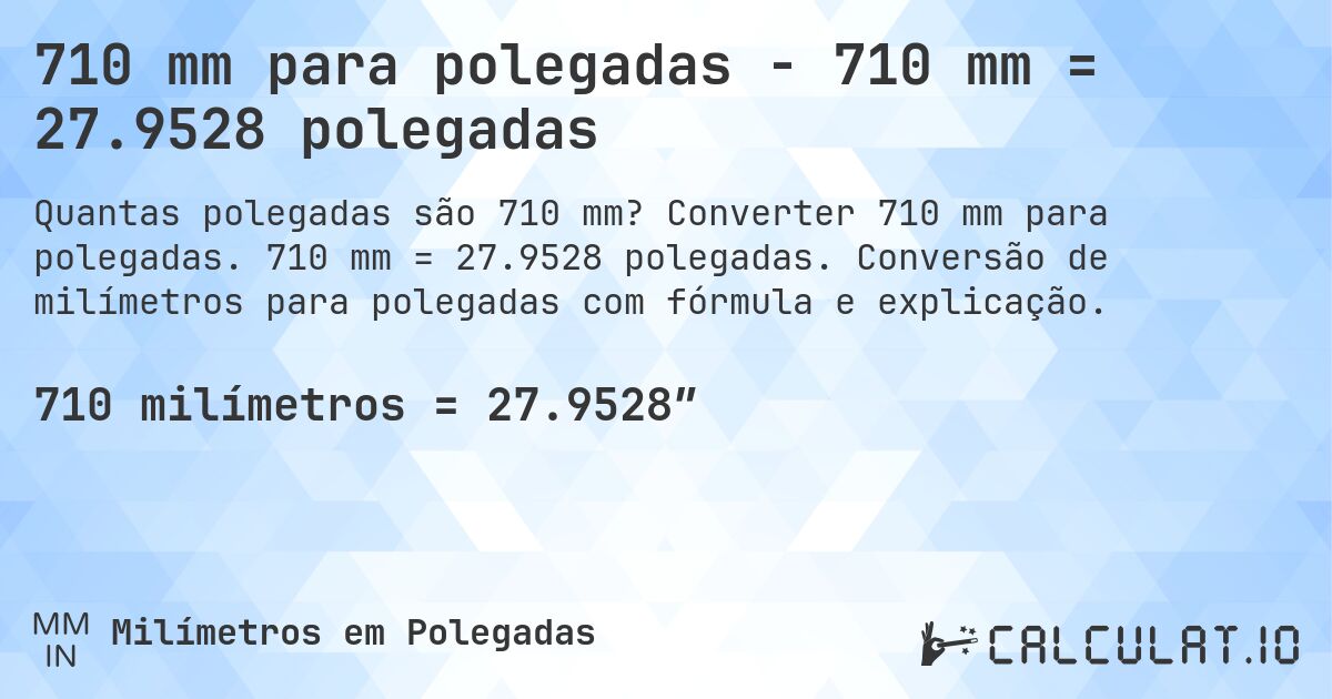 710 mm para polegadas - 710 mm = 27.9528 polegadas. Converter 710 mm para polegadas. 710 mm = 27.9528 polegadas. Conversão de milímetros para polegadas com fórmula e explicação.