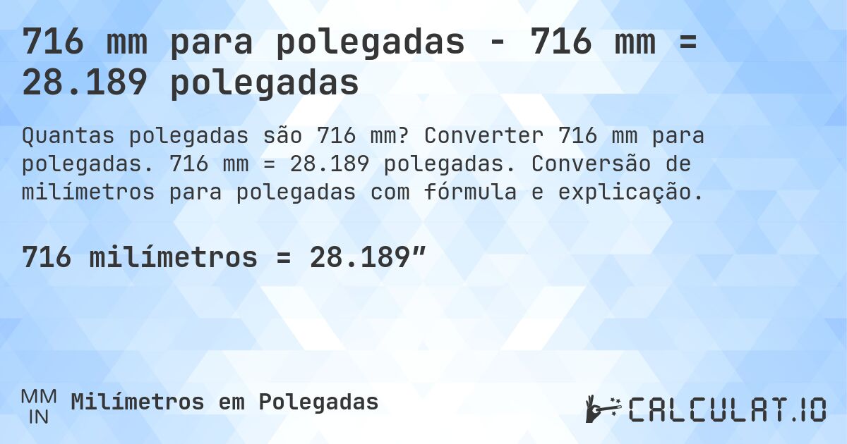716 mm para polegadas - 716 mm = 28.189 polegadas. Converter 716 mm para polegadas. 716 mm = 28.189 polegadas. Conversão de milímetros para polegadas com fórmula e explicação.
