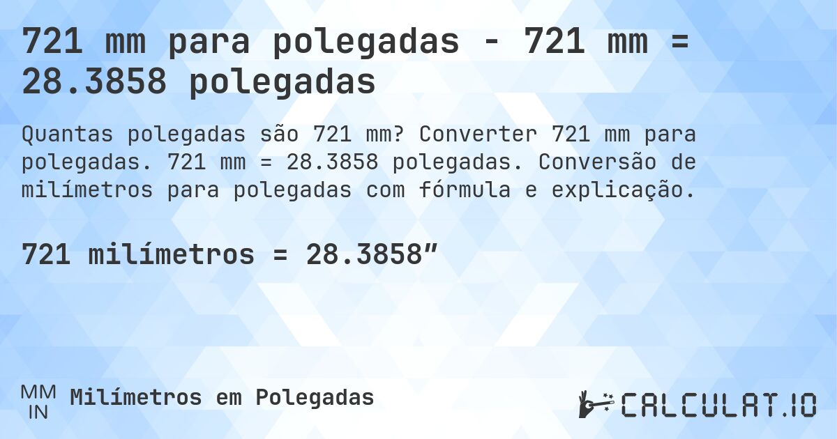 721 mm para polegadas - 721 mm = 28.3858 polegadas. Converter 721 mm para polegadas. 721 mm = 28.3858 polegadas. Conversão de milímetros para polegadas com fórmula e explicação.