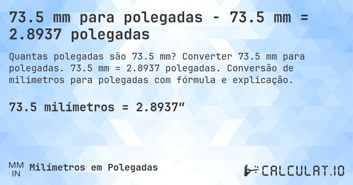 73.5 mm para polegadas - 73.5 mm = 2.8937 polegadas. Converter 73.5 mm para polegadas. 73.5 mm = 2.8937 polegadas. Conversão de milímetros para polegadas com fórmula e explicação.