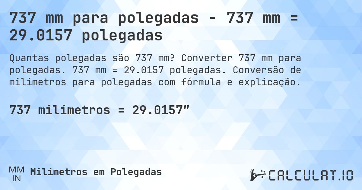 737 mm para polegadas - 737 mm = 29.0157 polegadas. Converter 737 mm para polegadas. 737 mm = 29.0157 polegadas. Conversão de milímetros para polegadas com fórmula e explicação.