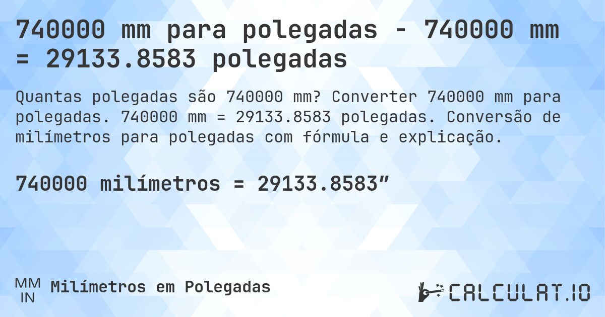 740000 mm para polegadas - 740000 mm = 29133.8583 polegadas. Converter 740000 mm para polegadas. 740000 mm = 29133.8583 polegadas. Conversão de milímetros para polegadas com fórmula e explicação.