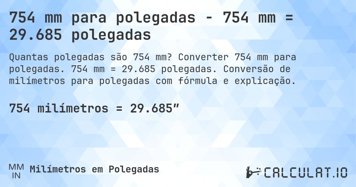 754 mm para polegadas - 754 mm = 29.685 polegadas. Converter 754 mm para polegadas. 754 mm = 29.685 polegadas. Conversão de milímetros para polegadas com fórmula e explicação.