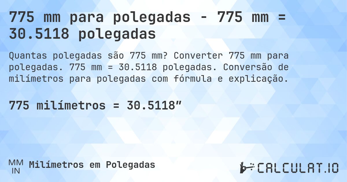 775 mm para polegadas - 775 mm = 30.5118 polegadas. Converter 775 mm para polegadas. 775 mm = 30.5118 polegadas. Conversão de milímetros para polegadas com fórmula e explicação.