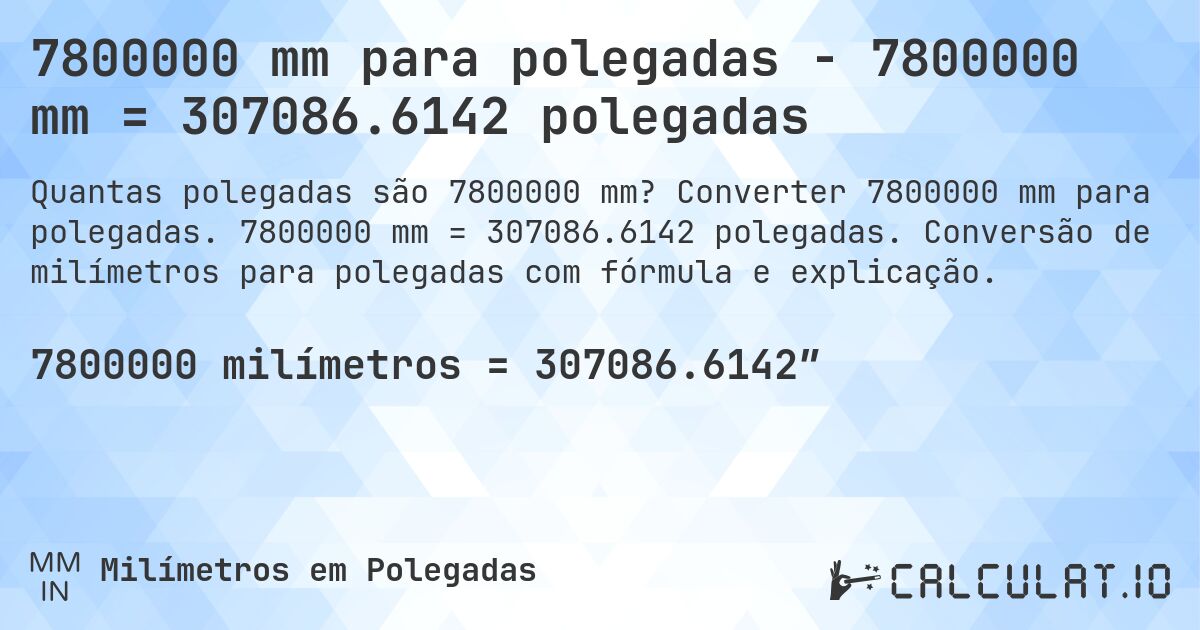 7800000 mm para polegadas - 7800000 mm = 307086.6142 polegadas. Converter 7800000 mm para polegadas. 7800000 mm = 307086.6142 polegadas. Conversão de milímetros para polegadas com fórmula e explicação.