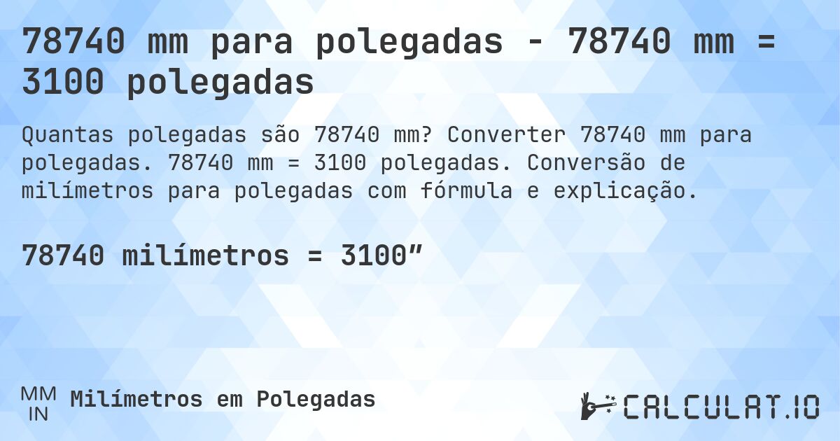78740 mm para polegadas - 78740 mm = 3100 polegadas. Converter 78740 mm para polegadas. 78740 mm = 3100 polegadas. Conversão de milímetros para polegadas com fórmula e explicação.