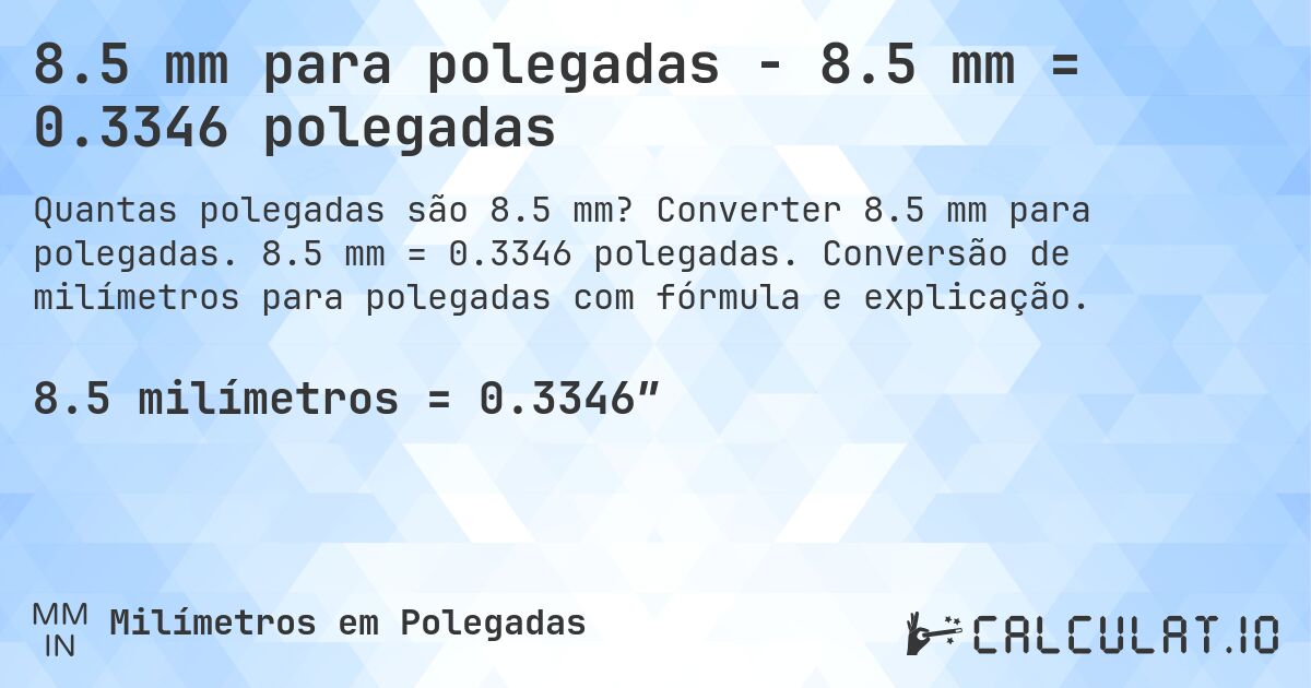 8.5 mm para polegadas - 8.5 mm = 0.3346 polegadas. Converter 8.5 mm para polegadas. 8.5 mm = 0.3346 polegadas. Conversão de milímetros para polegadas com fórmula e explicação.