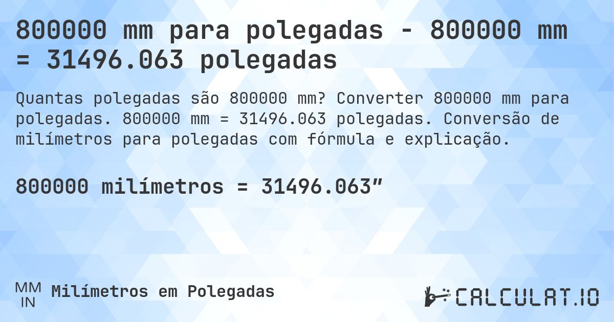 800000 mm para polegadas - 800000 mm = 31496.063 polegadas. Converter 800000 mm para polegadas. 800000 mm = 31496.063 polegadas. Conversão de milímetros para polegadas com fórmula e explicação.