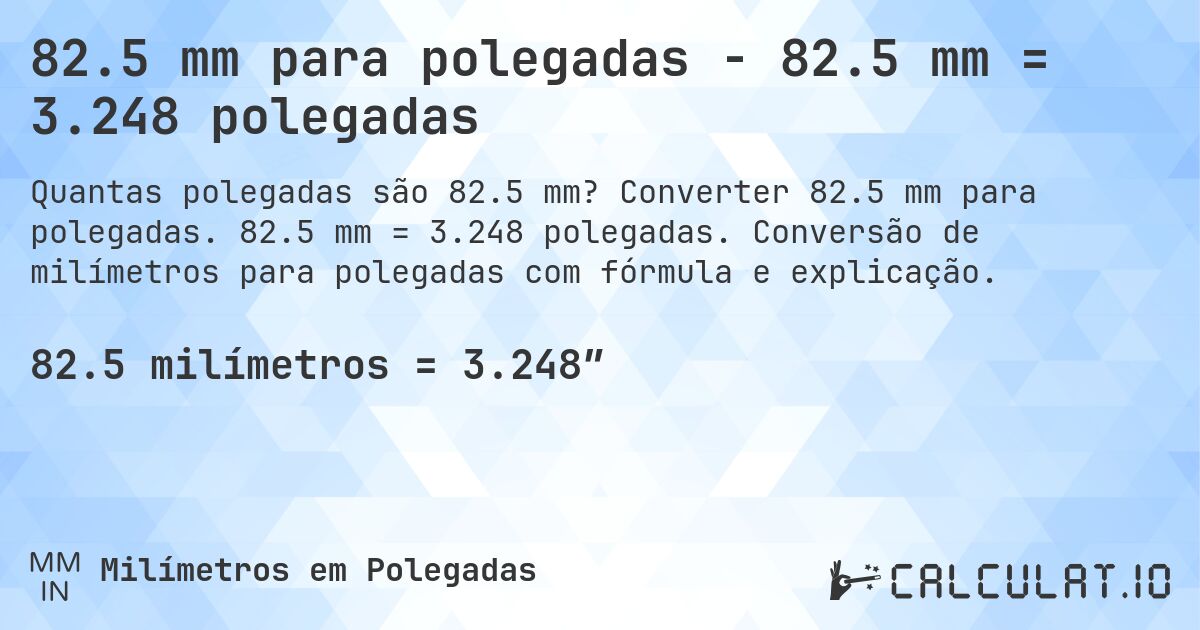 82.5 mm para polegadas - 82.5 mm = 3.248 polegadas. Converter 82.5 mm para polegadas. 82.5 mm = 3.248 polegadas. Conversão de milímetros para polegadas com fórmula e explicação.